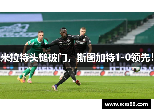 米拉特头槌破门,斯图加特1-0领先! 米拉特头槌破门,斯图加特1-0领先!
