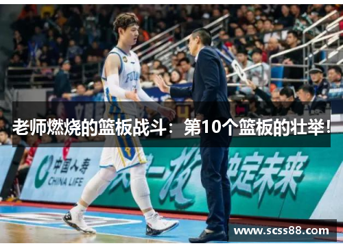 老师燃烧的篮板战斗:第10个篮板的壮举! 老师燃烧的篮板战斗:第10个篮板的壮举!