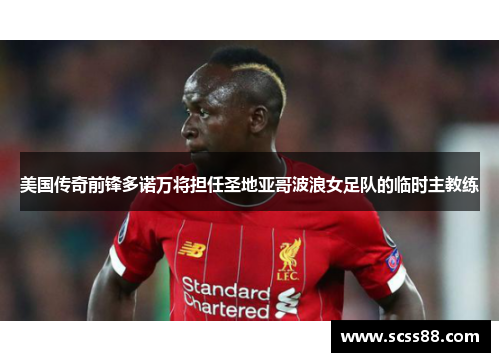 美国传奇前锋多诺万将担任圣地亚哥波浪女足队的临时主教练 美国传奇前锋多诺万将担任圣地亚哥波浪女足队的临时主教练