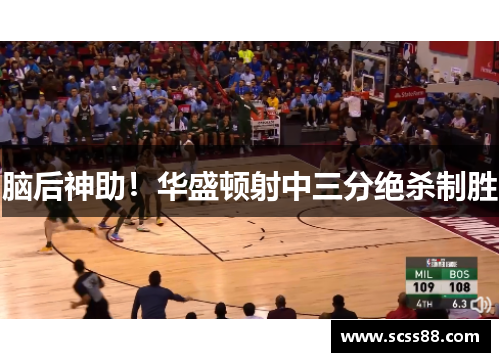脑后神助!华盛顿射中三分绝杀制胜 脑后神助!华盛顿射中三分绝杀制胜