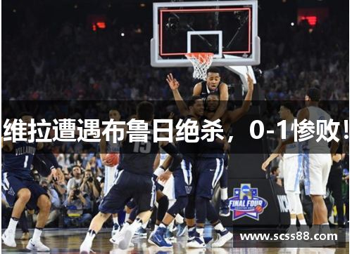 维拉遭遇布鲁日绝杀,0-1惨败! 维拉遭遇布鲁日绝杀,0-1惨败!