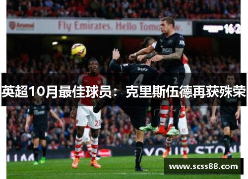 英超10月最佳球员:克里斯伍德再获殊荣 英超10月最佳球员:克里斯伍德再获殊荣