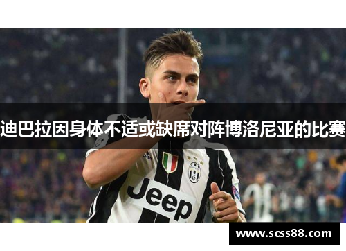 迪巴拉因身体不适或缺席对阵博洛尼亚的比赛 迪巴拉因身体不适或缺席对阵博洛尼亚的比赛