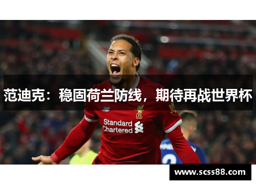 范迪克:稳固荷兰防线,期待再战世界杯 范迪克:稳固荷兰防线,期待再战世界杯
