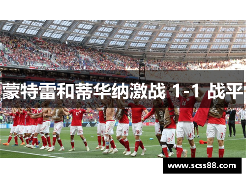 蒙特雷和蒂华纳激战 1-1 战平 蒙特雷和蒂华纳激战 1-1 战平