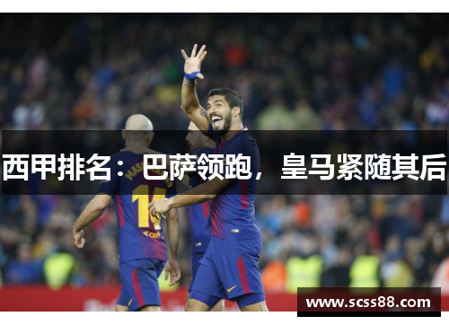 西甲排名:巴萨领跑,皇马紧随其后 西甲排名:巴萨领跑,皇马紧随其后