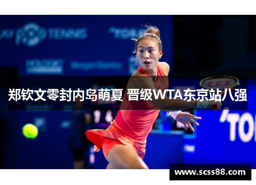 郑钦文零封内岛萌夏 晋级WTA东京站八强 郑钦文零封内岛萌夏 晋级WTA东京站八强