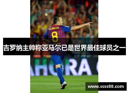 吉罗纳主帅称亚马尔已是世界最佳球员之一