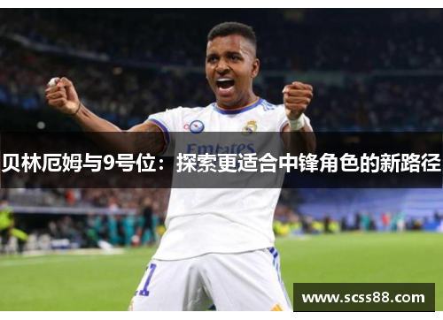 贝林厄姆与9号位：探索更适合中锋角色的新路径