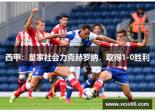 西甲:皇家社会力克赫罗纳,取得1-0胜利 西甲:皇家社会力克赫罗纳,取得1-0胜利