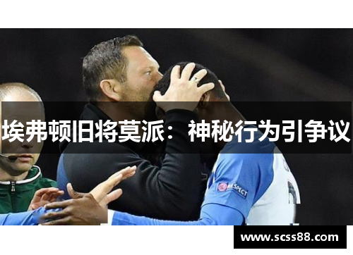 埃弗顿旧将莫派：神秘行为引争议