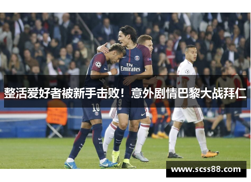 整活爱好者被新手击败！意外剧情巴黎大战拜仁