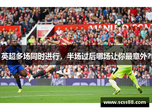 英超多场同时进行，半场过后哪场让你最意外？