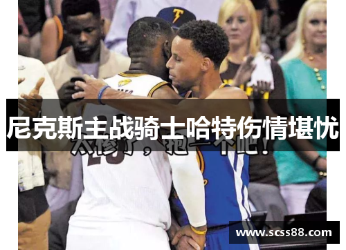 尼克斯主战骑士哈特伤情堪忧