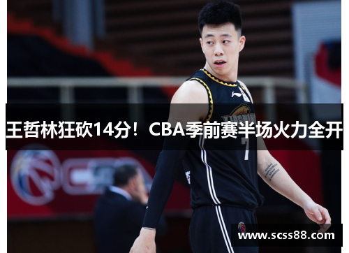 王哲林狂砍14分！CBA季前赛半场火力全开