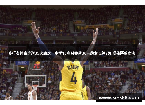 步行者神奇连送35次助攻，赛季15次背靠背30+战绩13胜2负 揭秘匹剪魔法！