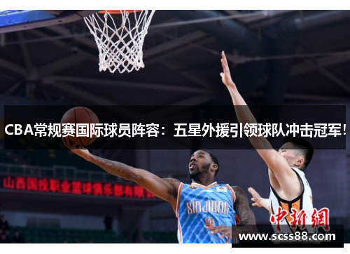 CBA常规赛国际球员阵容：五星外援引领球队冲击冠军！