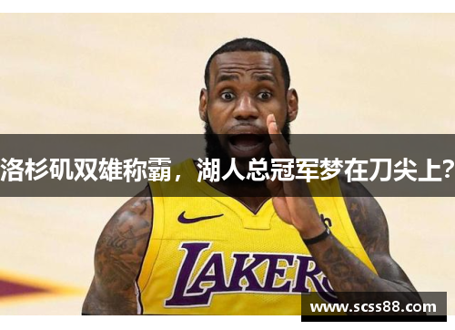 洛杉矶双雄称霸，湖人总冠军梦在刀尖上？